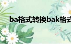 ba格式转换bak格式（bak文件转换器）