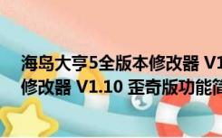 海岛大亨5全版本修改器 V1.10 歪奇版（海岛大亨5全版本修改器 V1.10 歪奇版功能简介）