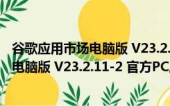 谷歌应用市场电脑版 V23.2.11-2 官方PC版（谷歌应用市场电脑版 V23.2.11-2 官方PC版功能简介）