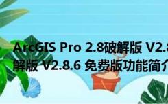 ArcGIS Pro 2.8破解版 V2.8.6 免费版（ArcGIS Pro 2.8破解版 V2.8.6 免费版功能简介）