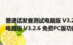 普通话发音测试电脑版 V3.2.6 免费PC版（普通话发音测试电脑版 V3.2.6 免费PC版功能简介）