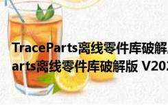 TraceParts离线零件库破解版 V2020 绿色免费版（TraceParts离线零件库破解版 V2020 绿色免费版功能简介）