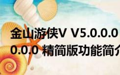 金山游侠V V5.0.0.0 精简版（金山游侠V V5.0.0.0 精简版功能简介）