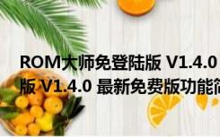 ROM大师免登陆版 V1.4.0 最新免费版（ROM大师免登陆版 V1.4.0 最新免费版功能简介）