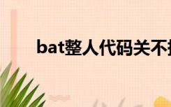 bat整人代码关不掉（bat整人代码）