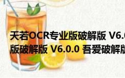 天若OCR专业版破解版 V6.0.0 吾爱破解版（天若OCR专业版破解版 V6.0.0 吾爱破解版功能简介）