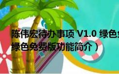 陈伟宏待办事项 V1.0 绿色免费版（陈伟宏待办事项 V1.0 绿色免费版功能简介）