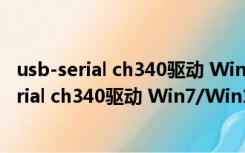 usb-serial ch340驱动 Win7/Win10 官方最新版（usb-serial ch340驱动 Win7/Win10 官方最新版功能简介）