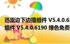 迅雷边下边播组件 V5.4.0.6190 绿色免费版（迅雷边下边播组件 V5.4.0.6190 绿色免费版功能简介）