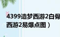 4399造梦西游2白骨精易爆点图（4399造梦西游2易爆点图）