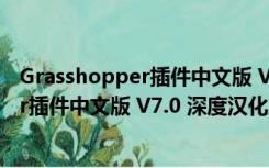 Grasshopper插件中文版 V7.0 深度汉化版（Grasshopper插件中文版 V7.0 深度汉化版功能简介）