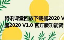 腾讯课堂回放下载器2020 V1.0 官方版（腾讯课堂回放下载器2020 V1.0 官方版功能简介）