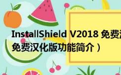 InstallShield V2018 免费汉化版（InstallShield V2018 免费汉化版功能简介）