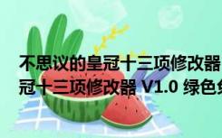 不思议的皇冠十三项修改器 V1.0 绿色免费版（不思议的皇冠十三项修改器 V1.0 绿色免费版功能简介）