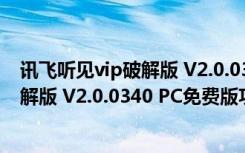 讯飞听见vip破解版 V2.0.0340 PC免费版（讯飞听见vip破解版 V2.0.0340 PC免费版功能简介）