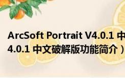 ArcSoft Portrait V4.0.1 中文破解版（ArcSoft Portrait V4.0.1 中文破解版功能简介）