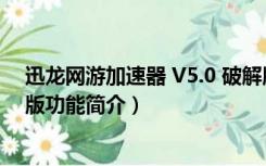 迅龙网游加速器 V5.0 破解版（迅龙网游加速器 V5.0 破解版功能简介）