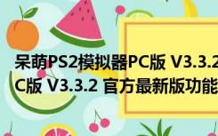 呆萌PS2模拟器PC版 V3.3.2 官方最新版（呆萌PS2模拟器PC版 V3.3.2 官方最新版功能简介）