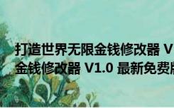 打造世界无限金钱修改器 V1.0 最新免费版（打造世界无限金钱修改器 V1.0 最新免费版功能简介）