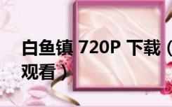 白鱼镇 720P 下载（白鱼镇电影完整版在线观看）