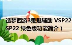 造梦西游3鬼魅辅助 VSP22 绿色版（造梦西游3鬼魅辅助 VSP22 绿色版功能简介）