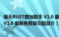 缘天RUST腐蚀助手 V1.0 最新免费版（缘天RUST腐蚀助手 V1.0 最新免费版功能简介）