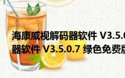 海康威视解码器软件 V3.5.0.7 绿色免费版（海康威视解码器软件 V3.5.0.7 绿色免费版功能简介）