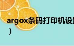 argox条码打印机设置（argox条码编辑软件）