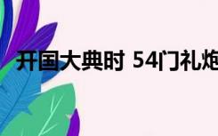 开国大典时 54门礼炮齐鸣28响的寓意是啥