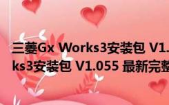 三菱Gx Works3安装包 V1.055 最新完整版（三菱Gx Works3安装包 V1.055 最新完整版功能简介）