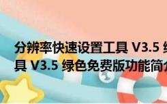 分辨率快速设置工具 V3.5 绿色免费版（分辨率快速设置工具 V3.5 绿色免费版功能简介）