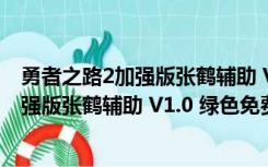 勇者之路2加强版张鹤辅助 V1.0 绿色免费版（勇者之路2加强版张鹤辅助 V1.0 绿色免费版功能简介）