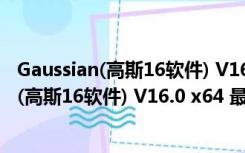 Gaussian(高斯16软件) V16.0 x64 最新免费版（Gaussian(高斯16软件) V16.0 x64 最新免费版功能简介）