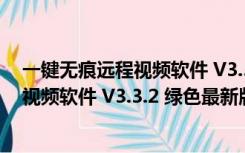 一键无痕远程视频软件 V3.3.2 绿色最新版（一键无痕远程视频软件 V3.3.2 绿色最新版功能简介）