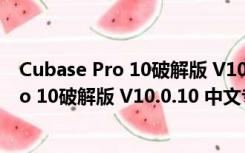 Cubase Pro 10破解版 V10.0.10 中文专业版（Cubase Pro 10破解版 V10.0.10 中文专业版功能简介）