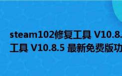 steam102修复工具 V10.8.5 最新免费版（steam102修复工具 V10.8.5 最新免费版功能简介）