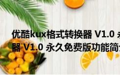 优酷kux格式转换器 V1.0 永久免费版（优酷kux格式转换器 V1.0 永久免费版功能简介）