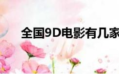 全国9D电影有几家（什么是九d电影）