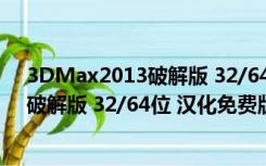 3DMax2013破解版 32/64位 汉化免费版（3DMax2013破解版 32/64位 汉化免费版功能简介）