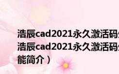 浩辰cad2021永久激活码生成器 32位/64位 绿色免费版（浩辰cad2021永久激活码生成器 32位/64位 绿色免费版功能简介）