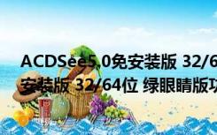 ACDSee5.0免安装版 32/64位 绿眼睛版（ACDSee5.0免安装版 32/64位 绿眼睛版功能简介）