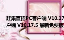 赶集直招PC客户端 V10.17.5 最新免费版（赶集直招PC客户端 V10.17.5 最新免费版功能简介）