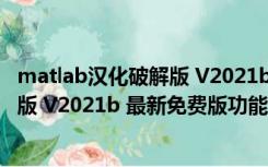 matlab汉化破解版 V2021b 最新免费版（matlab汉化破解版 V2021b 最新免费版功能简介）