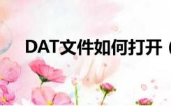 DAT文件如何打开（dat文件如何打开）