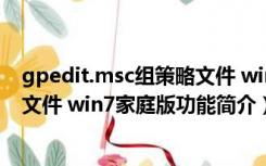 gpedit.msc组策略文件 win7家庭版（gpedit.msc组策略文件 win7家庭版功能简介）