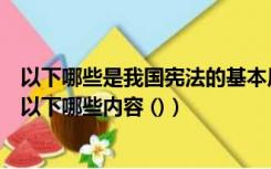 以下哪些是我国宪法的基本原则（我国宪法的基本原则包含以下哪些内容 ()）