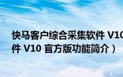 快马客户综合采集软件 V10 官方版（快马客户综合采集软件 V10 官方版功能简介）