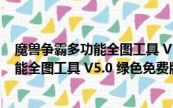 魔兽争霸多功能全图工具 V5.0 绿色免费版（魔兽争霸多功能全图工具 V5.0 绿色免费版功能简介）