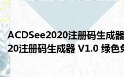 ACDSee2020注册码生成器 V1.0 绿色免费版（ACDSee2020注册码生成器 V1.0 绿色免费版功能简介）