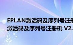 EPLAN激活码及序列号注册机 V2.7 绿色免费版（EPLAN激活码及序列号注册机 V2.7 绿色免费版功能简介）